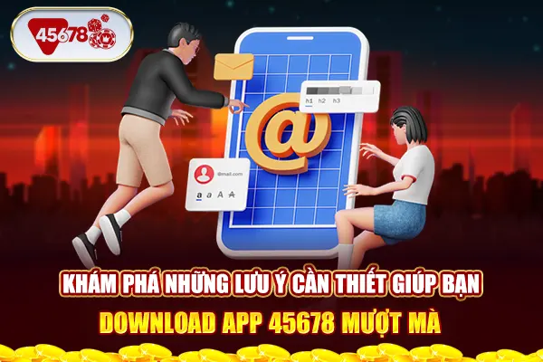 Khám phá những lưu ý cần thiết giúp bạn tải app 45678 mượt mà