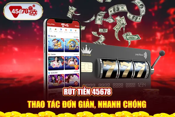 Rút Tiền 45678 - Thao Tác Đơn Giản, Nhanh Chóng