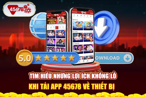 Tìm hiểu những lợi ích khổng lồ khi tải app 45678 về thiết bị