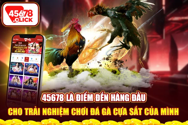 45678 là điểm đến hàng đầu cho trải nghiệm chơi đá gà cựa sắt của mình