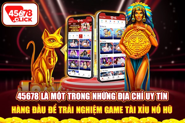 45678 là một trong những địa chỉ uy tín hàng đầu để trải nghiệm game tài xỉu nổ hũ