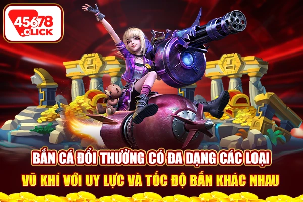 Bắn cá đổi thưởng có đa dạng các loại vũ khí với uy lực và tốc độ bắn khác nhau