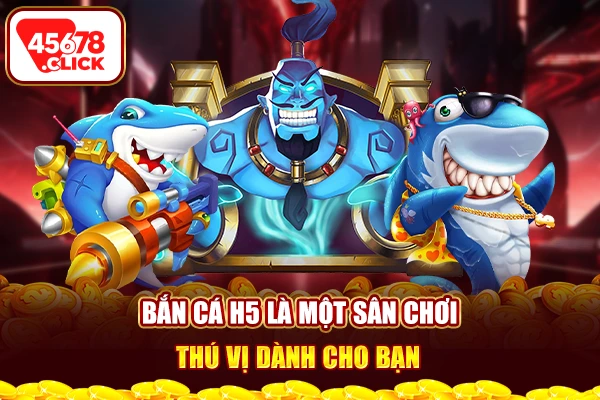 Bắn cá H5 là một sân chơi thú vị dành cho bạn