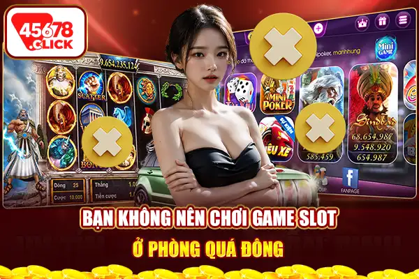 Bạn không nên chơi game slot ở phòng quá đông