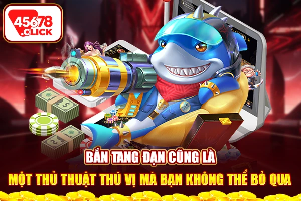 Bắn tang đạn cũng là một thủ thuật thú vị mà bạn không thể bỏ qua