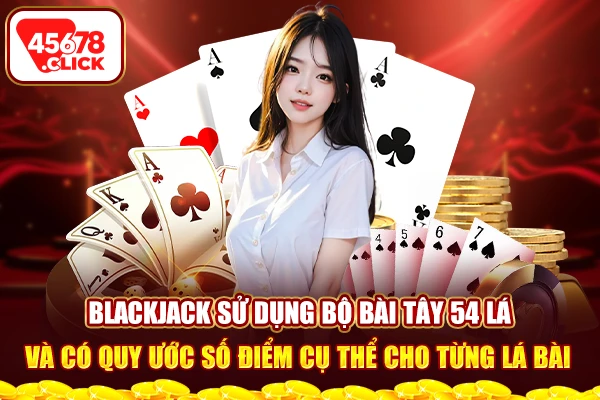 Blackjack sử dụng bộ bài tây 54 lá và có quy ước số điểm cụ thể cho từng lá bài