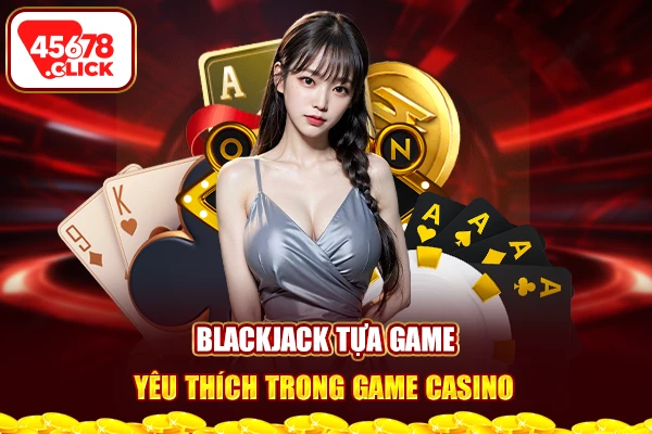 Blackjack tựa game yêu thích trong game casino