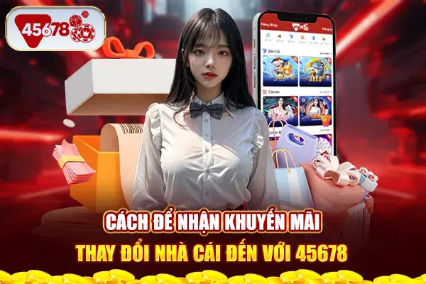 Cách để nhận khuyến mãi thay đổi nhà cái đến với 45678