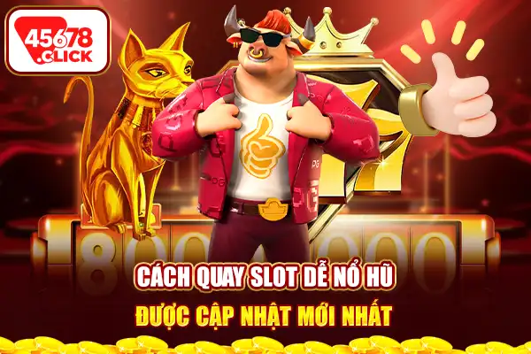 Cách quay slot dễ nổ hũ được cập nhật mới nhất