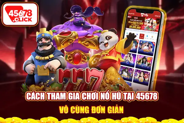 Cách tham gia chơi nổ hũ tại 45678 vô cùng đơn giản