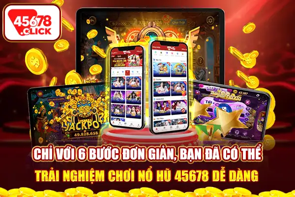 Chỉ với 6 bước đơn giản, bạn đã có thể trải nghiệm chơi Nổ hũ 45678 dễ dàng