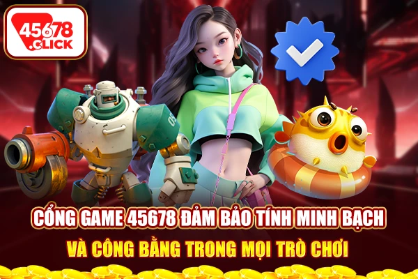 Cổng game 45678 đảm bảo tính minh bạch và công bằng trong mọi trò chơi