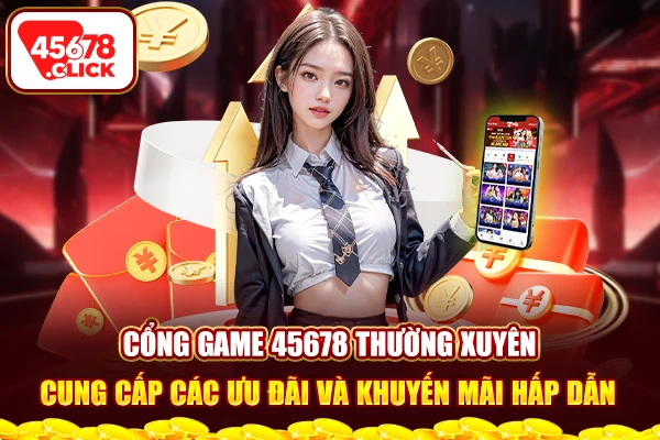  Cổng game 45678 thường xuyên cung cấp các ưu đãi và khuyến mãi hấp dẫn