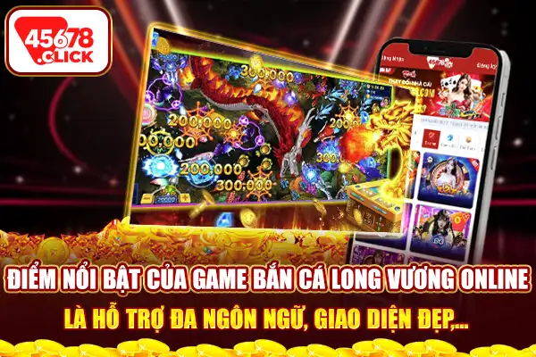 Điểm nổi bật của game bắn cá long vương online là hỗ trợ đa ngôn ngữ, giao diện đẹp,...