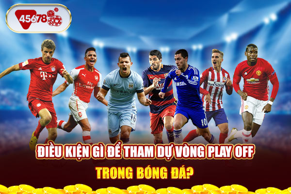 Điều kiện gì để tham dự vòng Play off trong bóng đá?