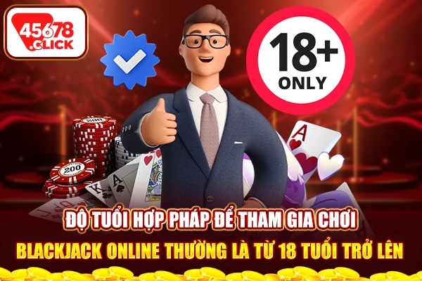 Độ tuổi hợp pháp để tham gia chơi Blackjack online thường là từ 18 tuổi trở lên