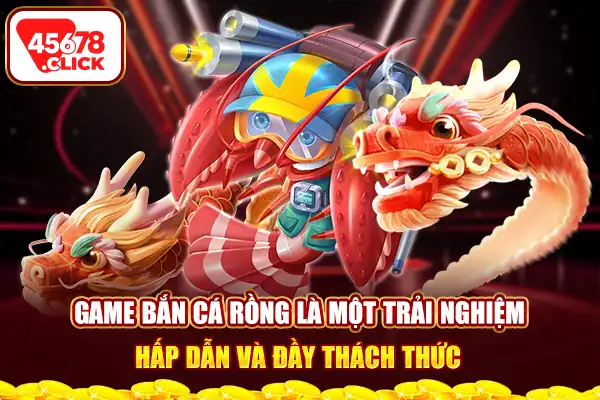 Game bắn cá rồng là một trải nghiệm hấp dẫn và đầy thách thức