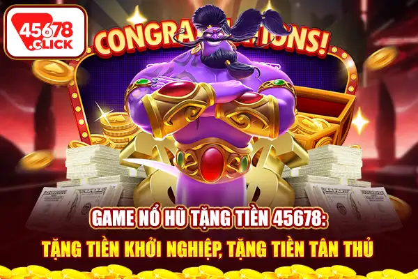 Game nổ hũ tặng tiền 45678 tặng tiền khởi nghiệp tặng tiền tân thủ