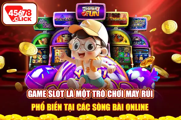 Game slot là một trò chơi may rủi phổ biến tại các sòng bài online