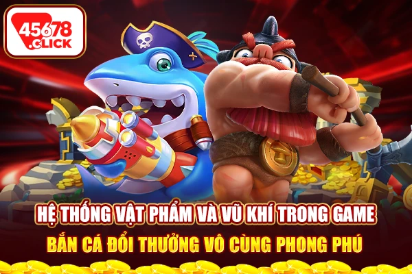 Hệ thống vật phẩm và vũ khí trong game bắn cá đổi thưởng vô cùng phong phú