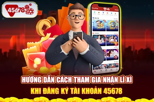 Hướng dẫn cách tham gia nhận lì xì khi đăng ký tài khoản 45678