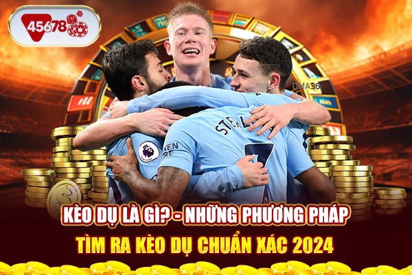 Kèo dụ là gì? - Những phương pháp tìm ra kèo dụ chuẩn xác 2024