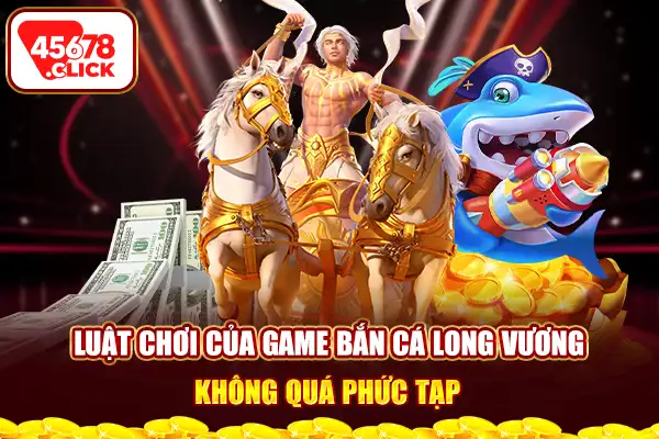 Luật chơi của game bắn cá long vương không quá phức tạp