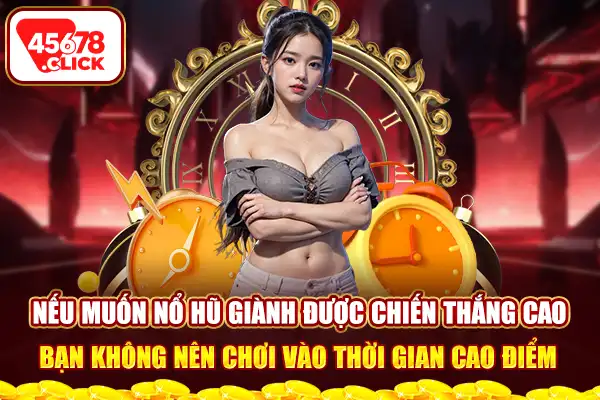 Nếu muốn nổ hũ giành được chiến thắng cao, bạn không nên chơi vào thời gian cao điểm