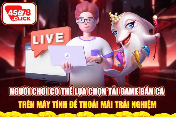 Người chơi có thể lựa chọn tải game bắn cá trên máy tính để thoải mái trải nghiệmNgười chơi có thể lựa chọn tải game bắn cá trên máy tính để thoải mái trải nghiệm