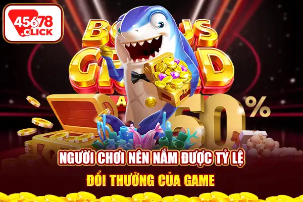 Người chơi nên nắm được tỷ lệ đổi thưởng của game