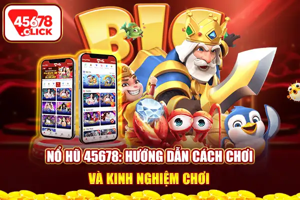 Nổ hũ 45678 hướng dẫn cách chơi và kinh nghiệm chơi