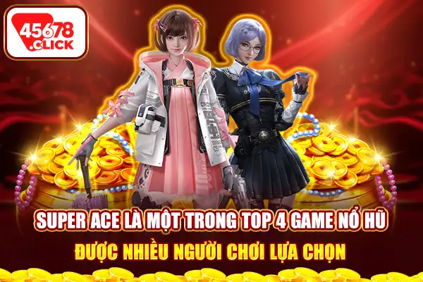 Super Ace là một trong top 4 game nổ hũ được nhiều người chơi lựa chọn