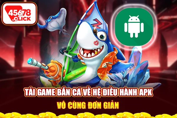 Tải game bắn cá về hệ điều hành APK vô cùng đơn giản