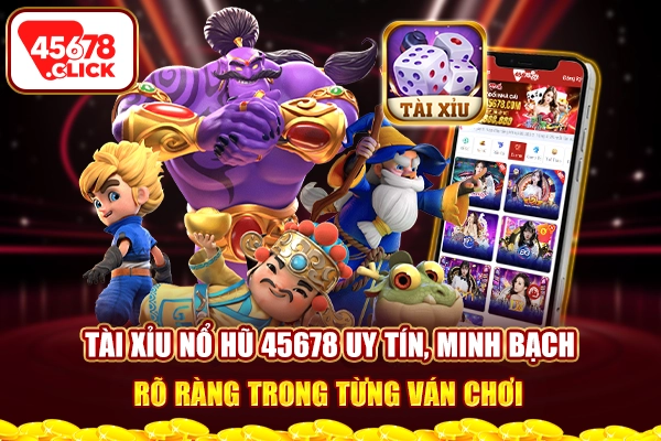 Tài xỉu nổ hũ 45678 uy tín minh bạch rõ ràng trong từng ván chơi