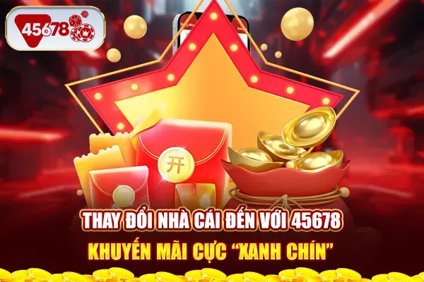 Thay Đổi Nhà Cái Đến Với 45678 - Khuyến Mãi Cực “Xanh Chín”