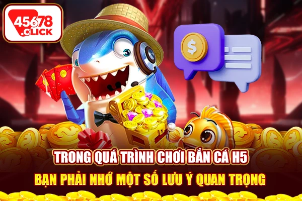 Trong quá trình chơi bắn cá H5, bạn phải nhớ một số lưu ý quan trọng