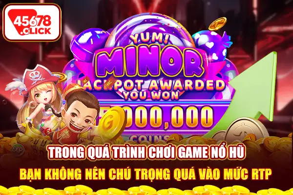 Trong quá trình chơi game nổ hũ, bạn không nên chú trọng quá vào mức RTP