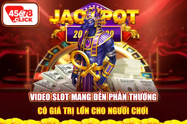 Video slot mang đến phần thưởng có giá trị lớn cho người chơi