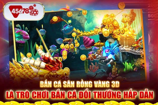 Bắn cá săn rồng vàng 3D là trò chơi bắn cá đổi thưởng hấp dẫn