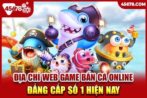 Địa chỉ web game bắn cá online đẳng cấp số 1 hiện nay