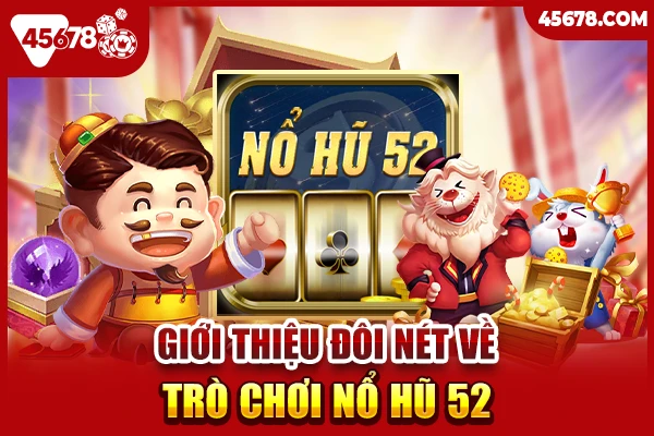 Giới thiệu đôi nét về trò chơi nổ hũ 52