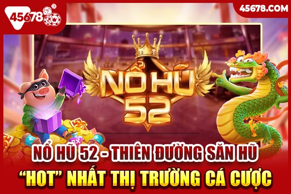 Nổ hũ 52 - Thiên đường săn hũ “HOT” nhất thị trường cá cược