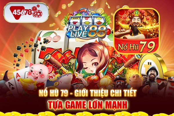 Nổ Hũ 79 - Giới Thiệu Chi Tiết Tựa Game Lớn Mạnh Cho Bạn