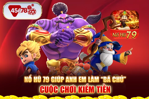 Nổ hũ 79 giúp anh em làm “bá chủ” cuộc chơi kiếm tiền