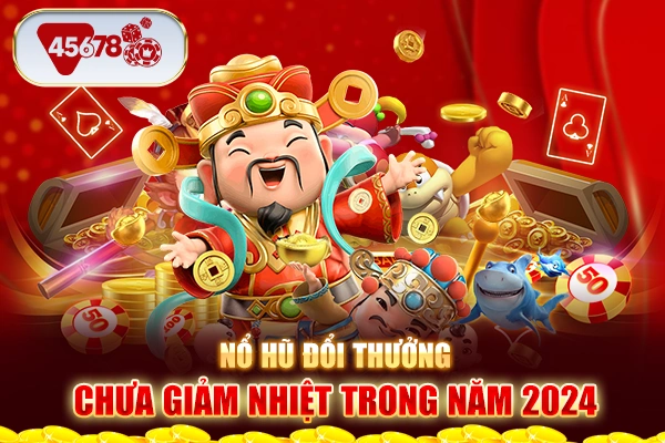 Nổ Hũ Đổi Thưởng Chưa Khi Nào Giảm Nhiệt Trong Năm 2024