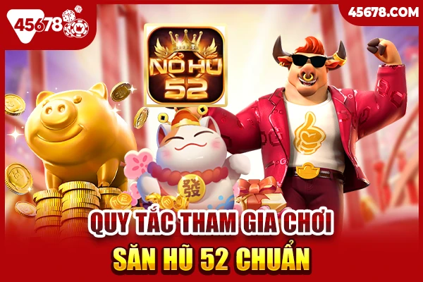 Quy tắc tham gia chơi săn hũ 52 chuẩn xác nhất 2024