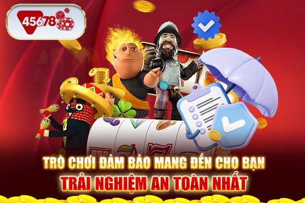 Trò chơi đảm bảo mang đến cho bạn trải nghiệm an toàn nhất