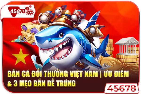 Bắn Cá Đổi Thưởng Việt Nam | Ưu Điểm & 3 Mẹo Bắn Dễ Trúng