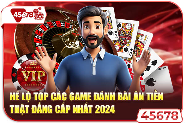 Hé Lộ Top Các Game Đánh Bài Ăn Tiền Thật Đẳng Cấp Nhất 2024